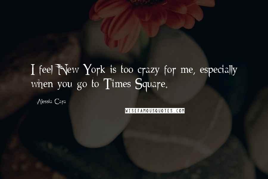 Alessia Cara Quotes: I feel New York is too crazy for me, especially when you go to Times Square.