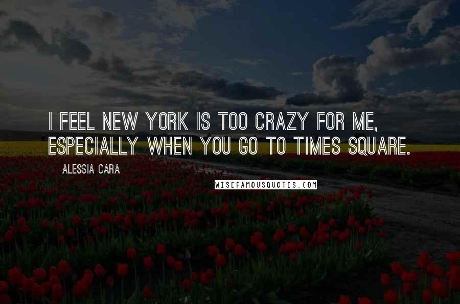 Alessia Cara Quotes: I feel New York is too crazy for me, especially when you go to Times Square.