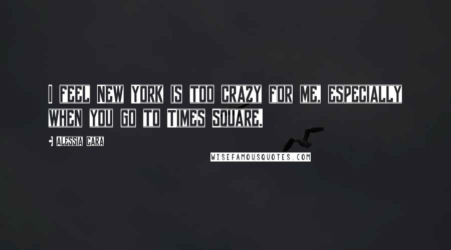 Alessia Cara Quotes: I feel New York is too crazy for me, especially when you go to Times Square.