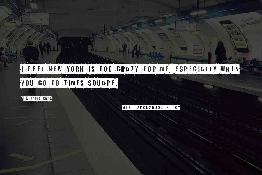 Alessia Cara Quotes: I feel New York is too crazy for me, especially when you go to Times Square.