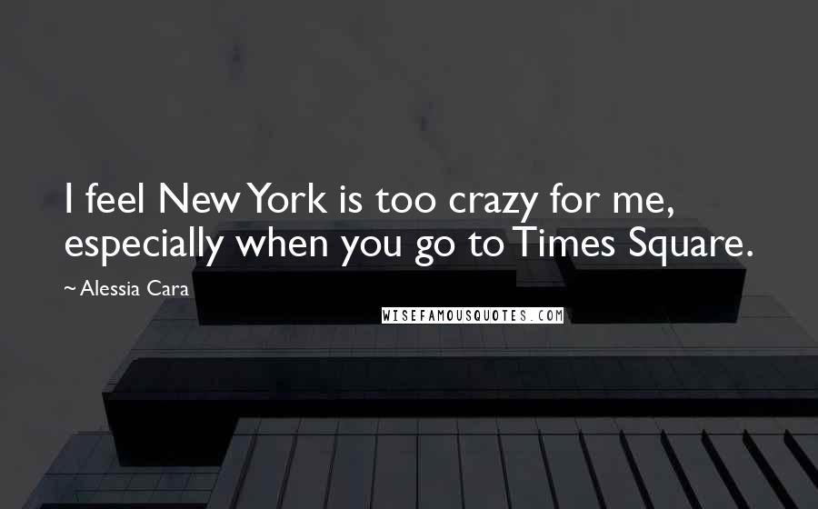 Alessia Cara Quotes: I feel New York is too crazy for me, especially when you go to Times Square.