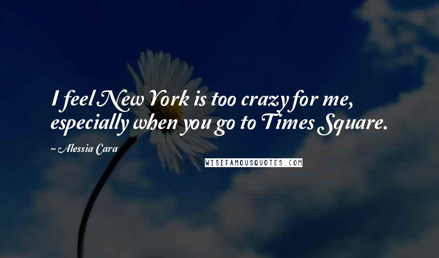 Alessia Cara Quotes: I feel New York is too crazy for me, especially when you go to Times Square.