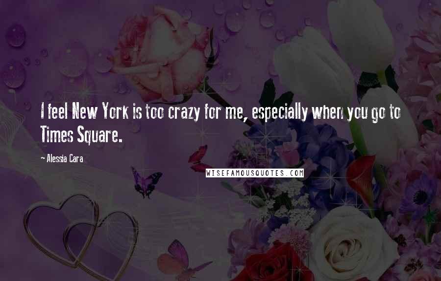 Alessia Cara Quotes: I feel New York is too crazy for me, especially when you go to Times Square.