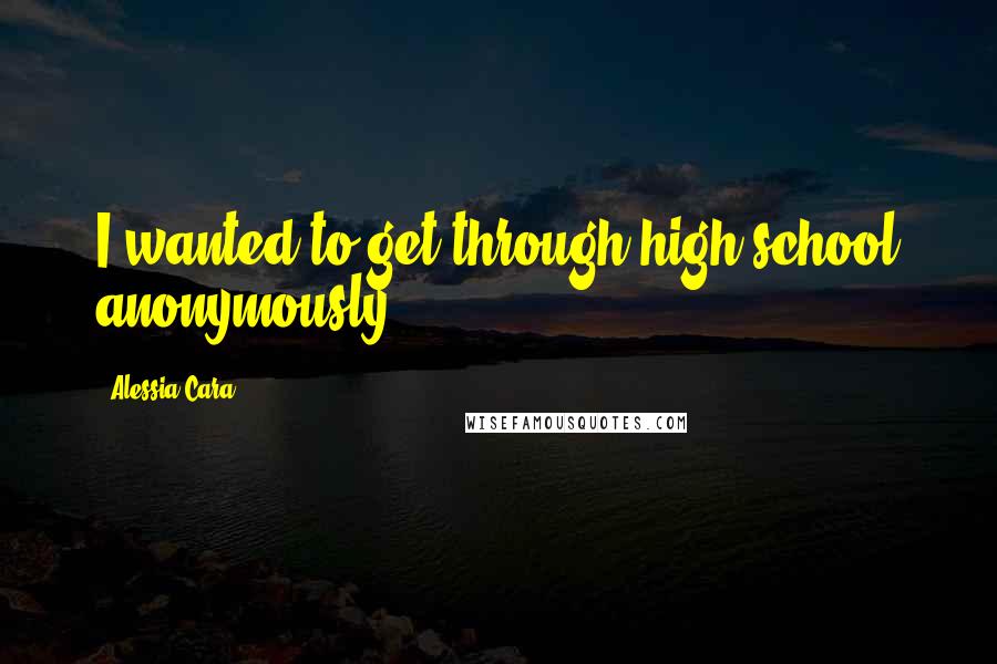Alessia Cara Quotes: I wanted to get through high school anonymously.