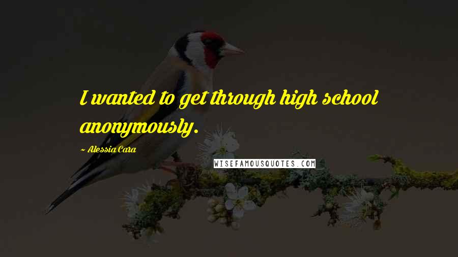 Alessia Cara Quotes: I wanted to get through high school anonymously.