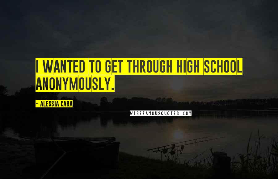 Alessia Cara Quotes: I wanted to get through high school anonymously.