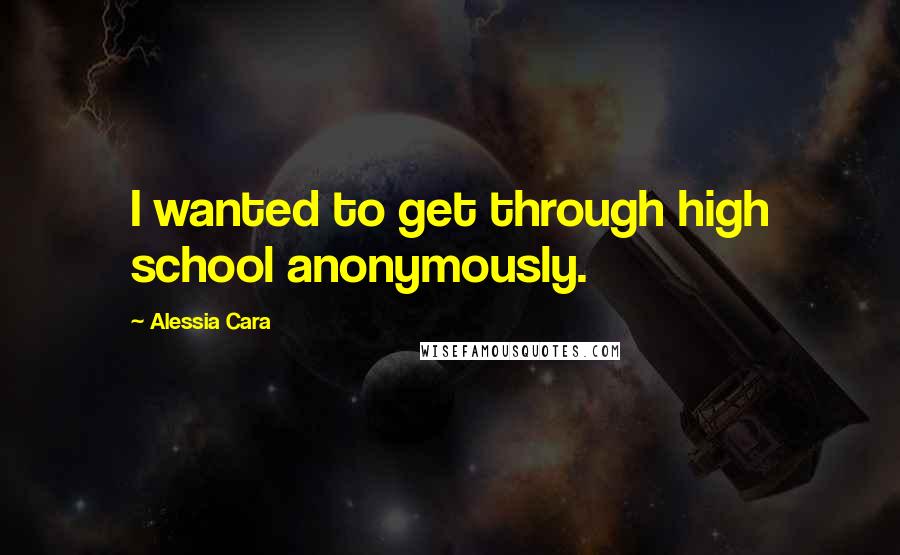 Alessia Cara Quotes: I wanted to get through high school anonymously.