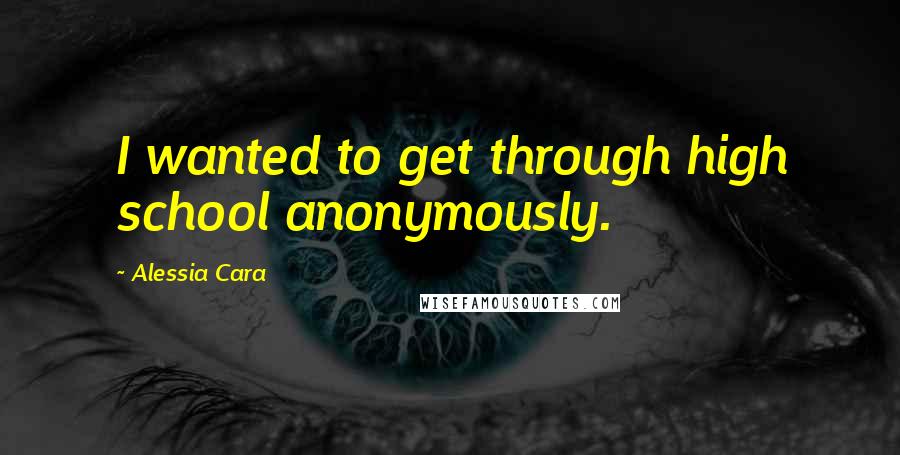 Alessia Cara Quotes: I wanted to get through high school anonymously.