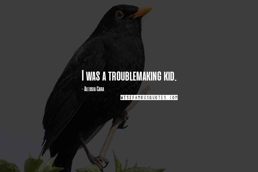 Alessia Cara Quotes: I was a troublemaking kid.