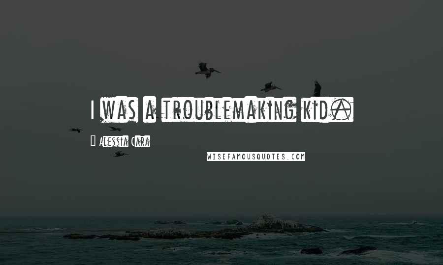 Alessia Cara Quotes: I was a troublemaking kid.