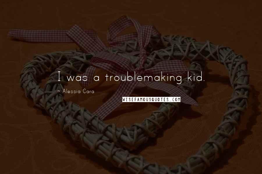 Alessia Cara Quotes: I was a troublemaking kid.