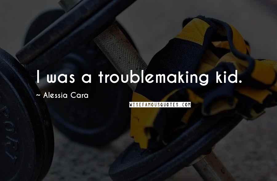 Alessia Cara Quotes: I was a troublemaking kid.