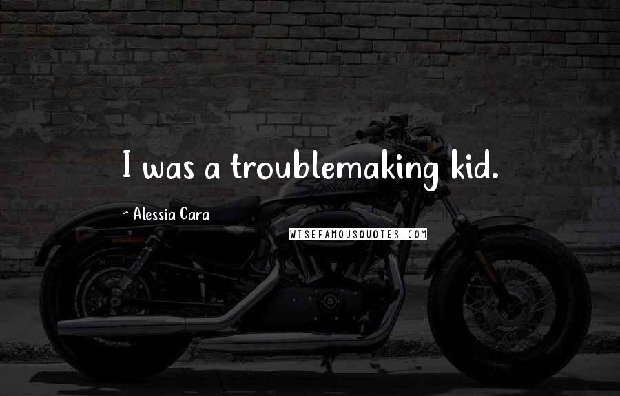 Alessia Cara Quotes: I was a troublemaking kid.