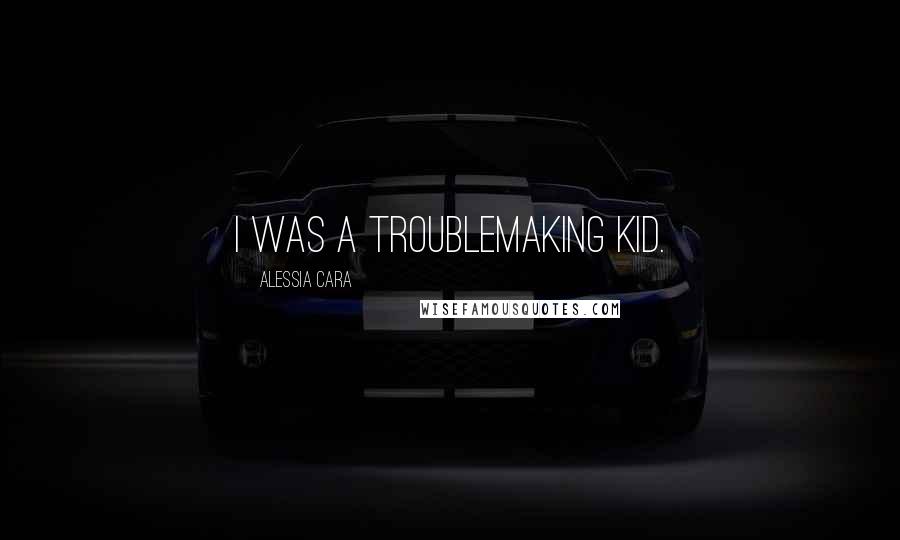 Alessia Cara Quotes: I was a troublemaking kid.