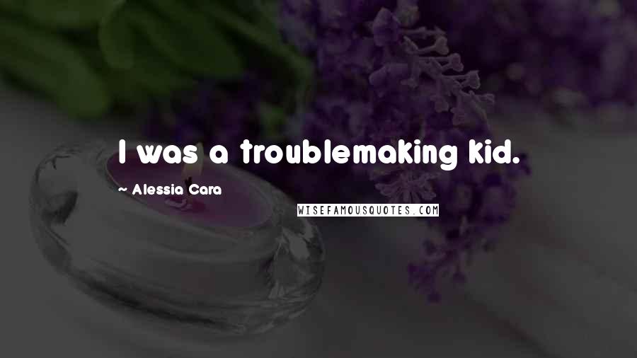 Alessia Cara Quotes: I was a troublemaking kid.