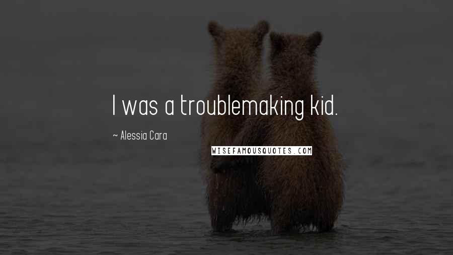 Alessia Cara Quotes: I was a troublemaking kid.