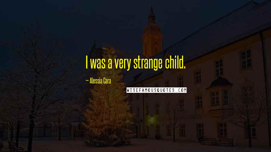 Alessia Cara Quotes: I was a very strange child.