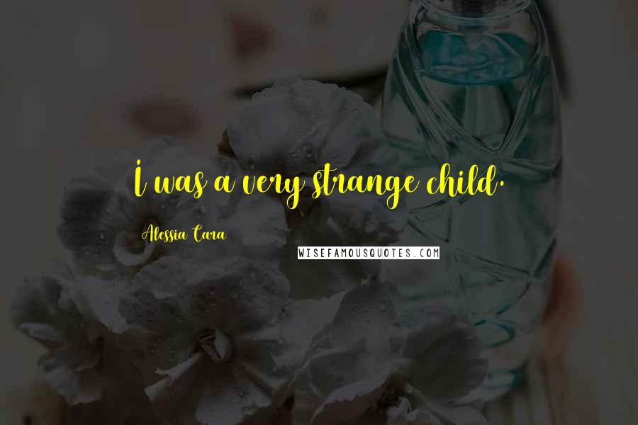 Alessia Cara Quotes: I was a very strange child.