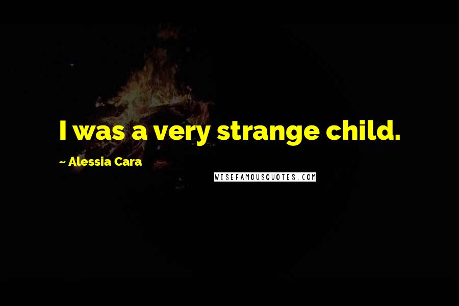 Alessia Cara Quotes: I was a very strange child.