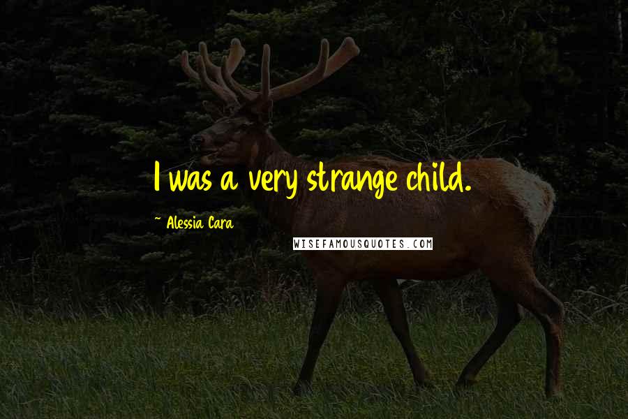 Alessia Cara Quotes: I was a very strange child.