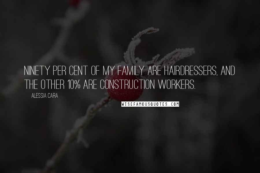 Alessia Cara Quotes: Ninety per cent of my family are hairdressers, and the other 10% are construction workers.