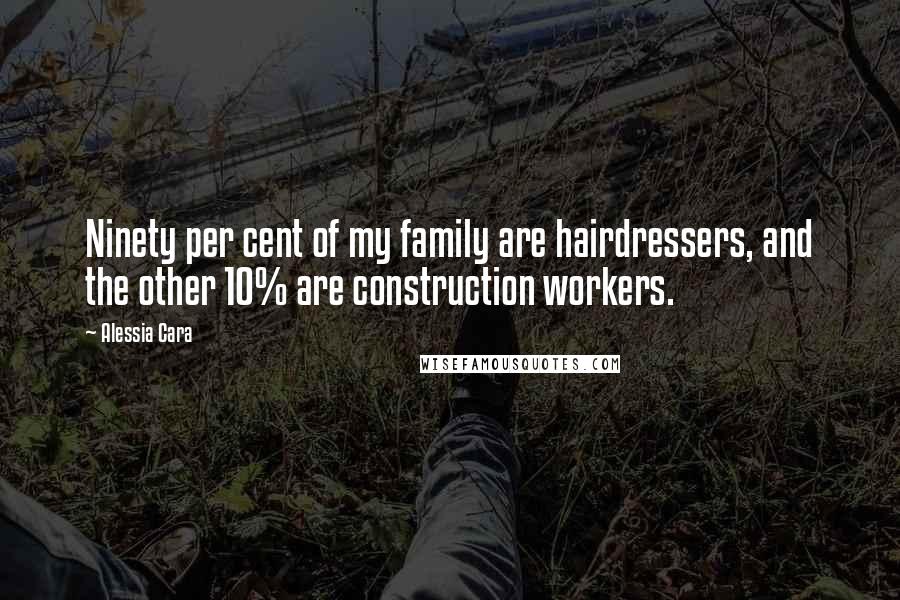 Alessia Cara Quotes: Ninety per cent of my family are hairdressers, and the other 10% are construction workers.