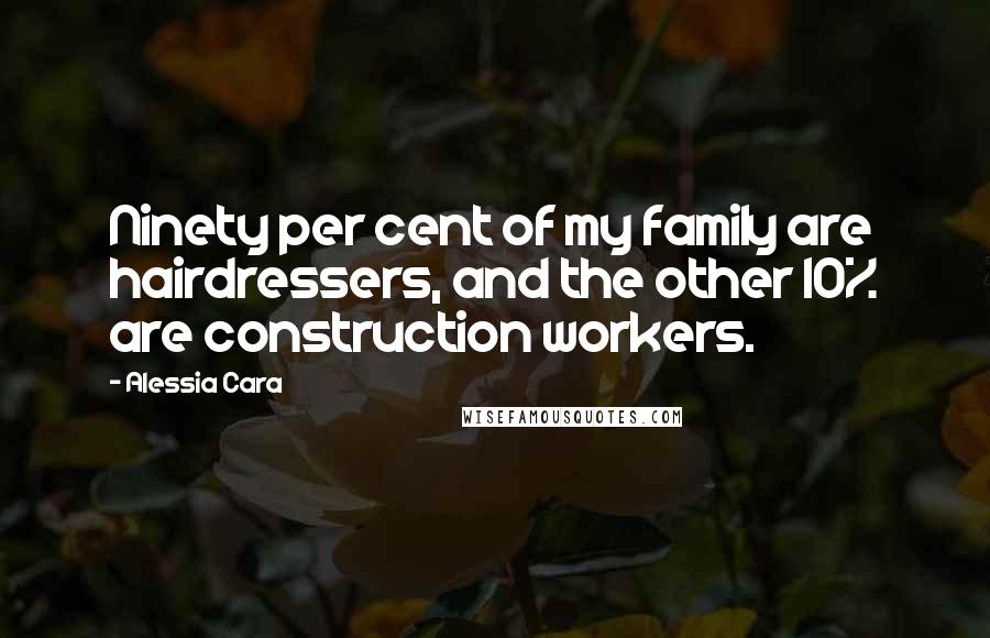 Alessia Cara Quotes: Ninety per cent of my family are hairdressers, and the other 10% are construction workers.