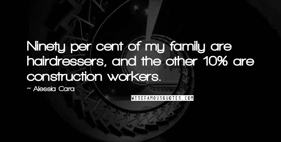 Alessia Cara Quotes: Ninety per cent of my family are hairdressers, and the other 10% are construction workers.