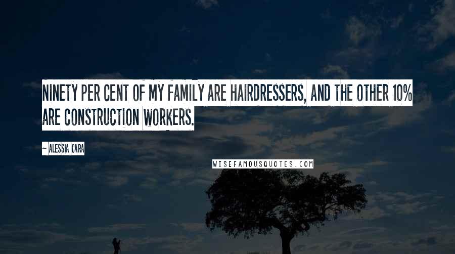 Alessia Cara Quotes: Ninety per cent of my family are hairdressers, and the other 10% are construction workers.