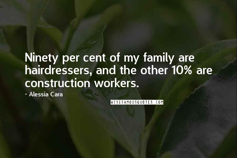 Alessia Cara Quotes: Ninety per cent of my family are hairdressers, and the other 10% are construction workers.