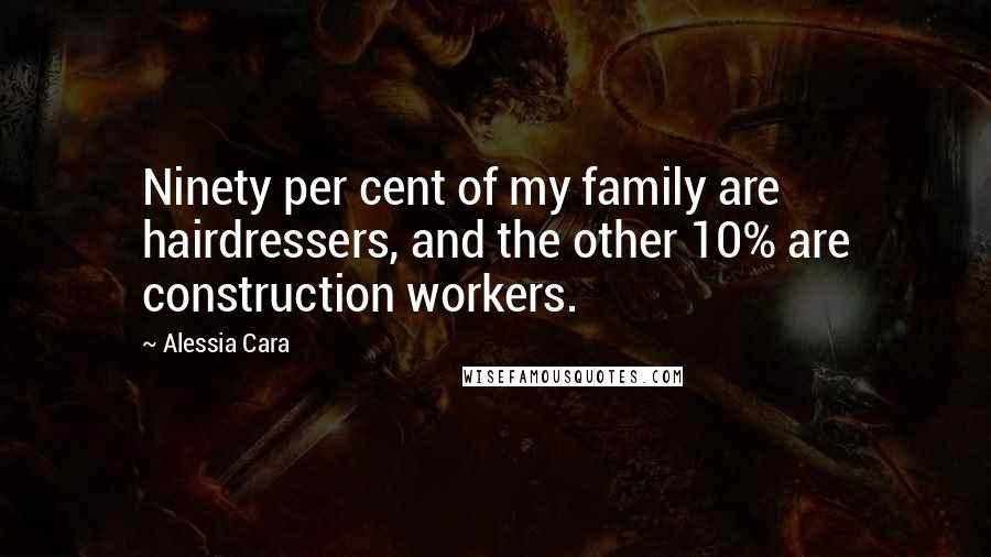 Alessia Cara Quotes: Ninety per cent of my family are hairdressers, and the other 10% are construction workers.