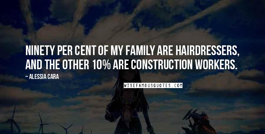 Alessia Cara Quotes: Ninety per cent of my family are hairdressers, and the other 10% are construction workers.