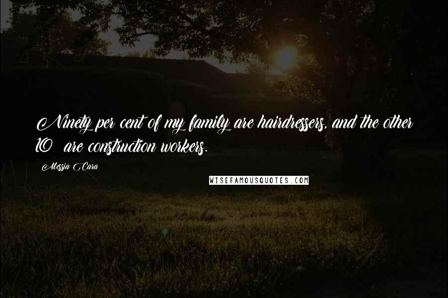 Alessia Cara Quotes: Ninety per cent of my family are hairdressers, and the other 10% are construction workers.