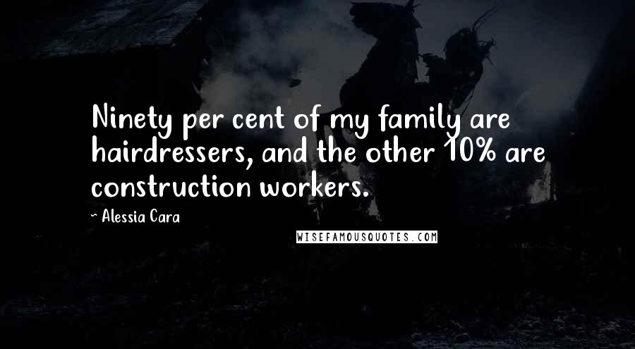 Alessia Cara Quotes: Ninety per cent of my family are hairdressers, and the other 10% are construction workers.