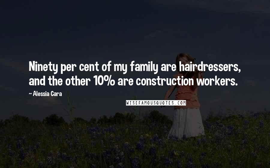 Alessia Cara Quotes: Ninety per cent of my family are hairdressers, and the other 10% are construction workers.