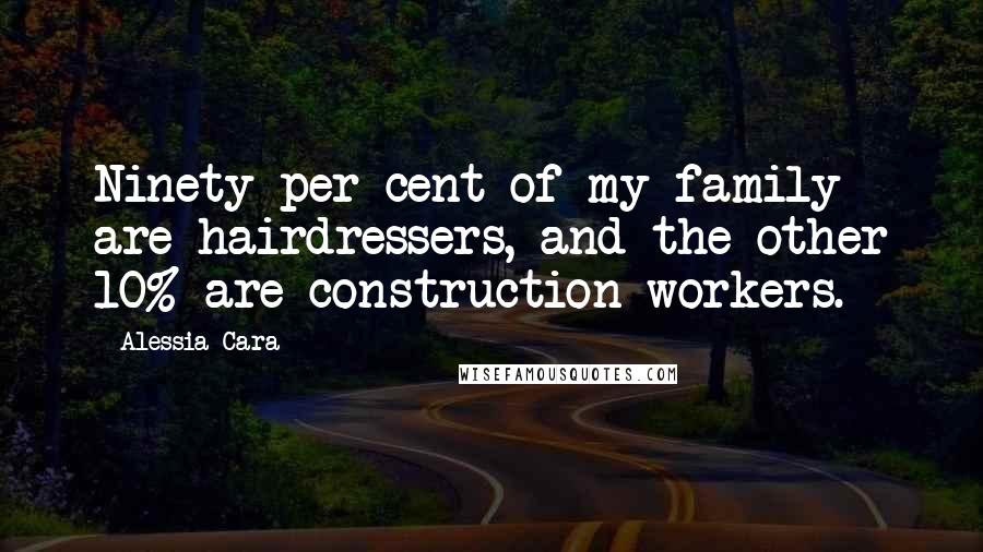 Alessia Cara Quotes: Ninety per cent of my family are hairdressers, and the other 10% are construction workers.