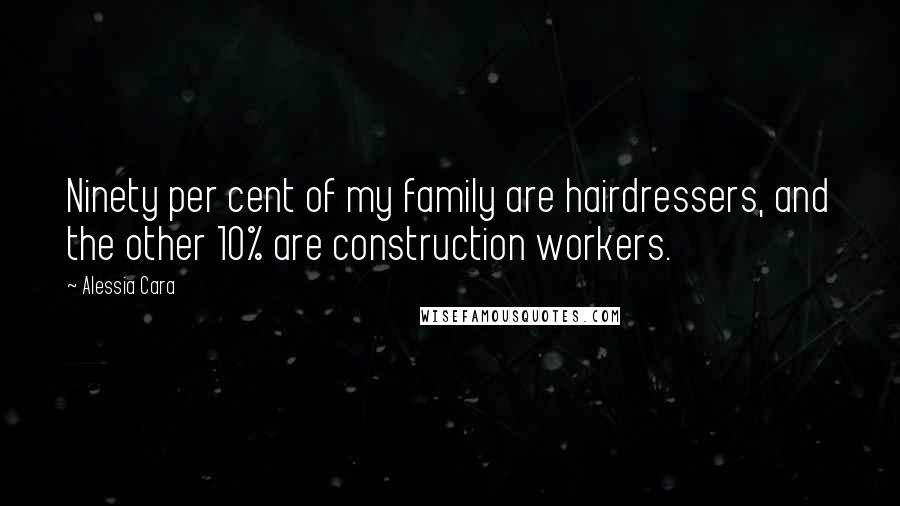 Alessia Cara Quotes: Ninety per cent of my family are hairdressers, and the other 10% are construction workers.