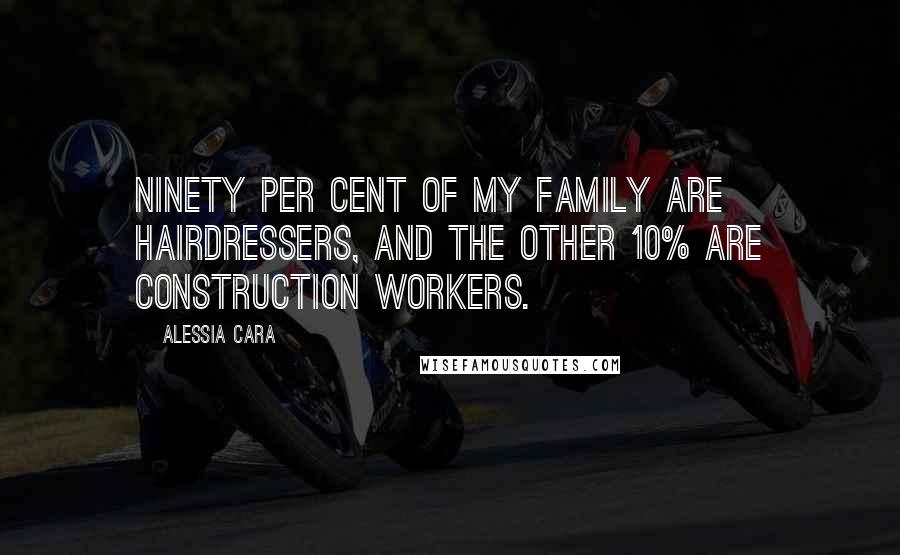 Alessia Cara Quotes: Ninety per cent of my family are hairdressers, and the other 10% are construction workers.