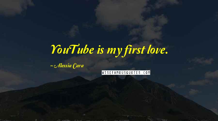 Alessia Cara Quotes: YouTube is my first love.