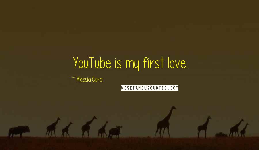 Alessia Cara Quotes: YouTube is my first love.