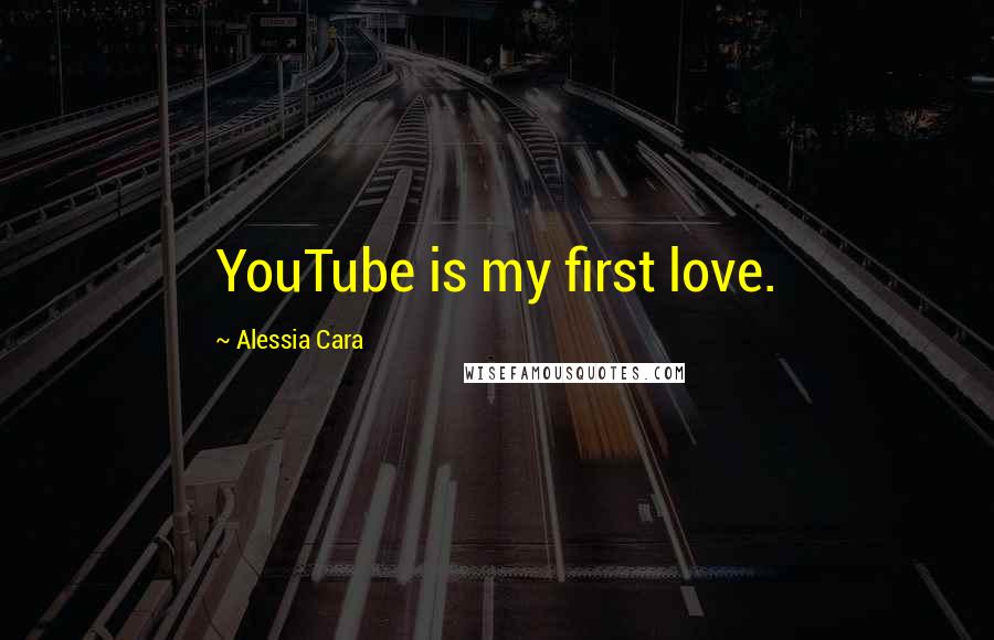 Alessia Cara Quotes: YouTube is my first love.