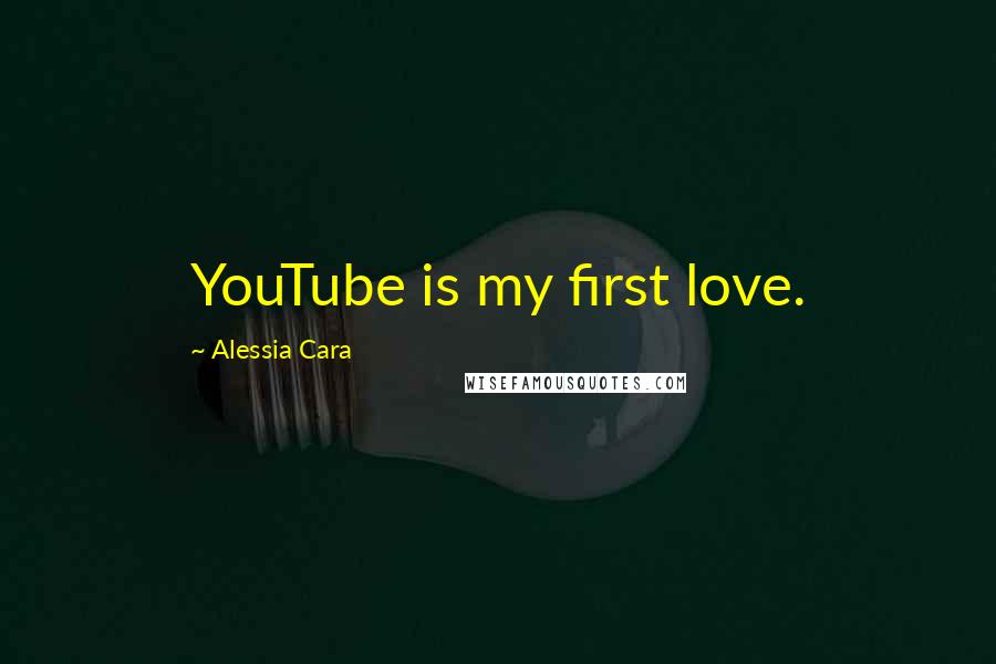 Alessia Cara Quotes: YouTube is my first love.