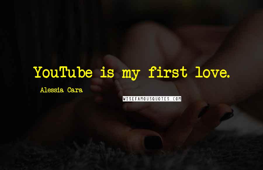 Alessia Cara Quotes: YouTube is my first love.