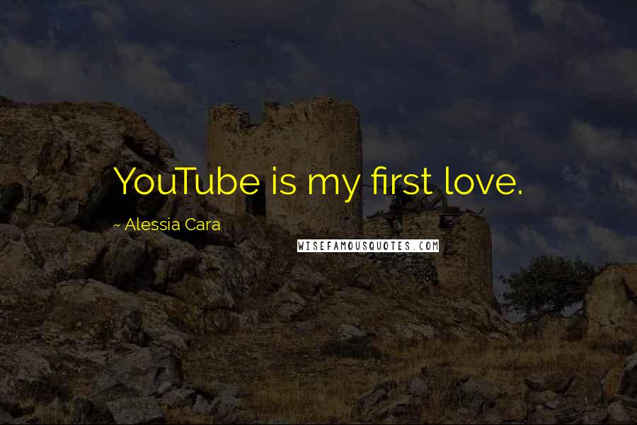 Alessia Cara Quotes: YouTube is my first love.