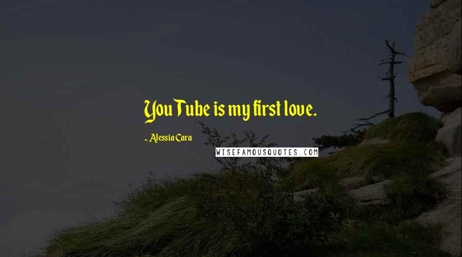 Alessia Cara Quotes: YouTube is my first love.