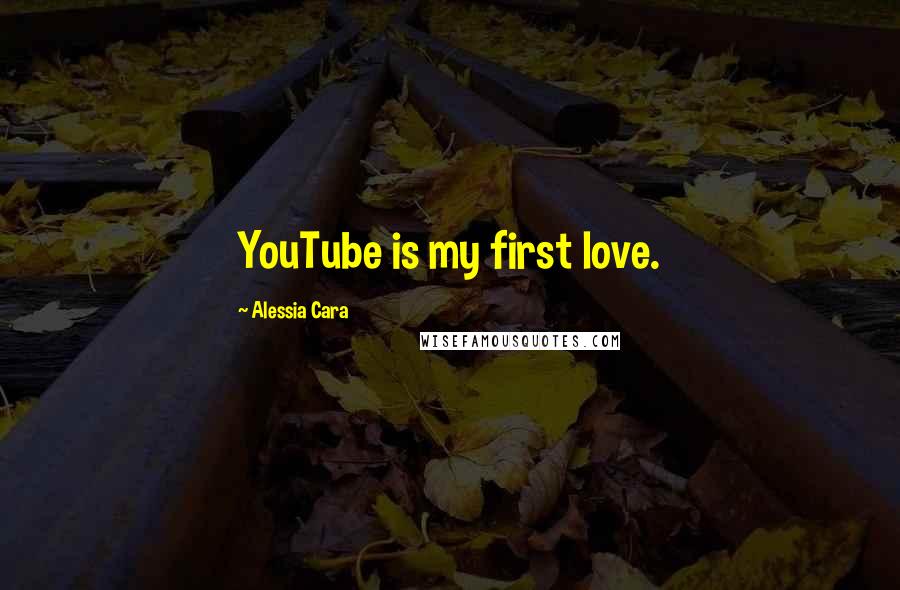 Alessia Cara Quotes: YouTube is my first love.