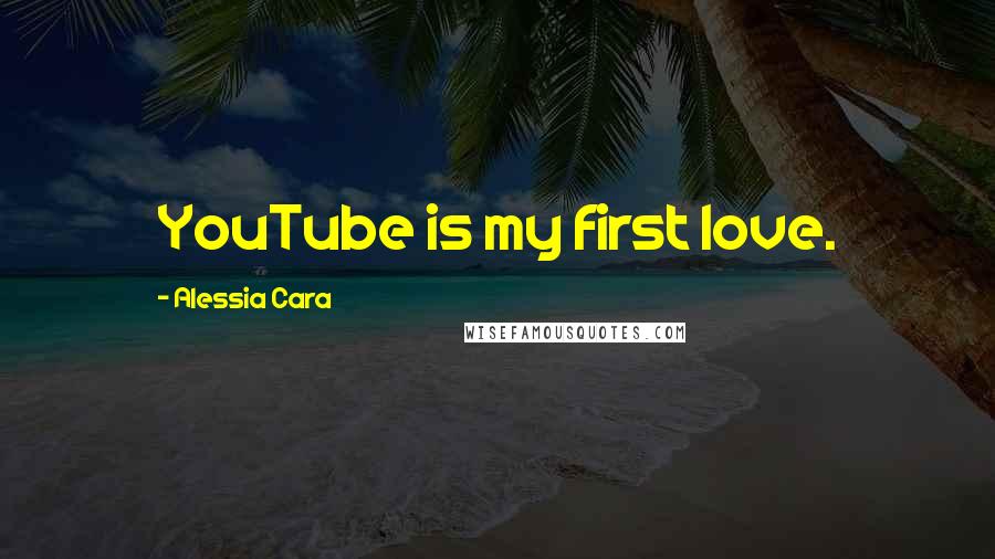 Alessia Cara Quotes: YouTube is my first love.