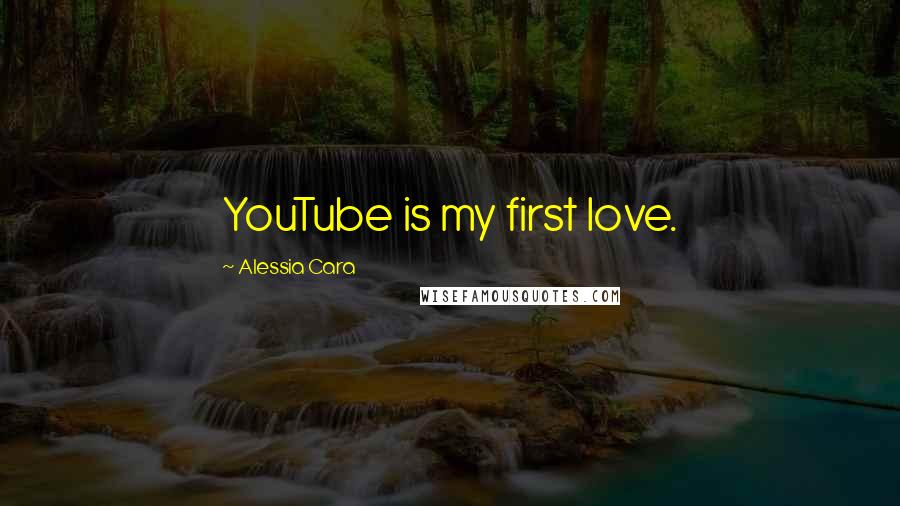 Alessia Cara Quotes: YouTube is my first love.