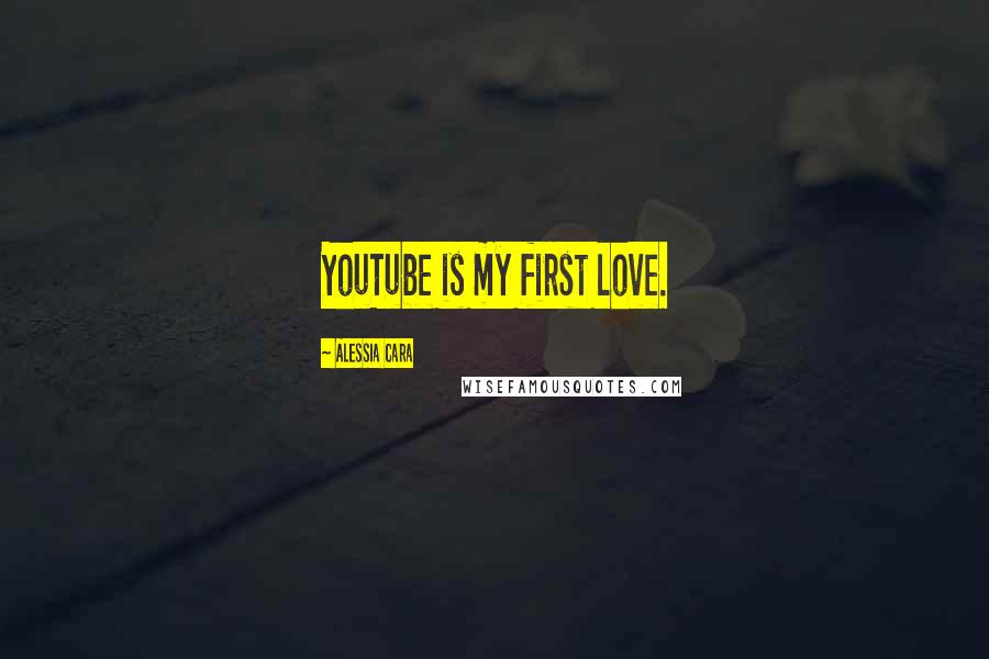 Alessia Cara Quotes: YouTube is my first love.