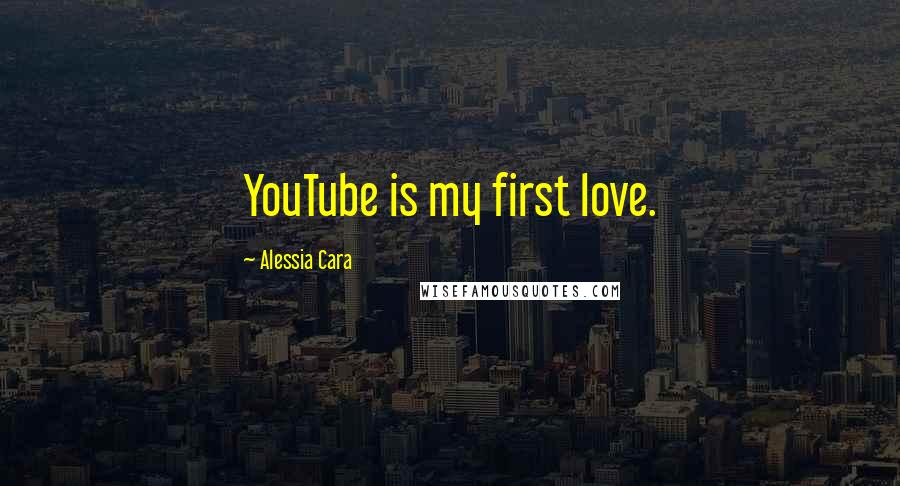 Alessia Cara Quotes: YouTube is my first love.